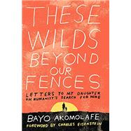These Wilds Beyond Our Fences by Akomolafe, Bayo; Eisenstein, Charles (Foreword by), 9781623171667