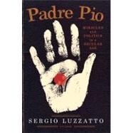 Padre Pio Miracles and Politics in a Secular Age by Luzzatto, Sergio; Randall, Frederika, 9780312611668