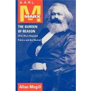 Karl Marx The Burden of Reason (Why Marx Rejected Politics and the Market) by Megill, Allan, 9780742511668