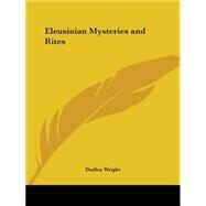 Eleusinian Mysteries and Rites by Wright, Dudley, 9780766131668