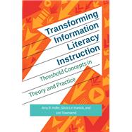 Transforming Information Literacy Instruction by Hofer, Amy R.; Hanick, Silvia Lin; Townsend, Lori, 9781440841668