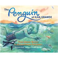 The Penguin of Ilha Grande From Animal Rescue to Extraordinary Friendship by Earle, Shannon; Alarcao, Renato, 9781623541668