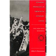 Student Protests in Twentieth-Century China : The View from Shanghai by Wasserstrom, Jeffrey N., 9780804731669
