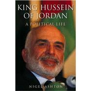 King Hussein of Jordan : A Political Life by Nigel Ashton, 9780300091670