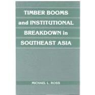 Timber Booms and Institutional Breakdown in Southeast Asia by Michael L. Ross, 9780521791670