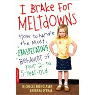 I Brake for Meltdowns How to Handle the Most Exasperating Behavior of Your 2- to 5-Year-Old by Nicholasen, Michelle; O'Neal, Barbara, 9780738211671