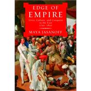 Edge of Empire : Lives, Culture, and Conquest in the East, 1750-1850 by JASANOFF, MAYA, 9781400041671