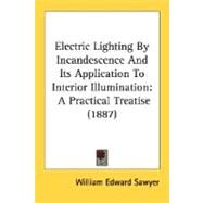 Electric Lighting by Incandescence and Its Application to Interior Illumination : A Practical Treatise (1887) by Sawyer, William Edward, 9780548671672