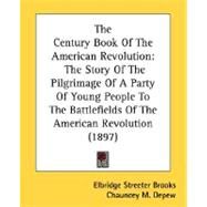 Century Book of the American Revolution : The Story of the Pilgrimage of A Party of Young People to the Battlefields of the American Revolution (18 by Brooks, Elbridge Streeter; Depew, Chauncey M., 9780548811672
