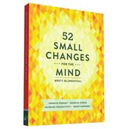 52 Small Changes for the Mind Improve Memory * Minimize Stress * Increase Productivity * Boost Happiness by Blumenthal, Brett, 9781452131672