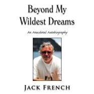Beyond My Wildest Dreams: An Anecdotal Autobiography by French, Jack, 9781477121672