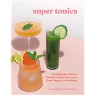 Super Tonics 75 Adaptogen-Packed Recipes to Boost Immunity, Sleep, Beauty, and Wellness by Youngson, Meredith, 9781984861672