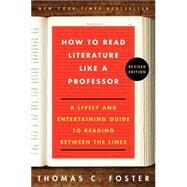 How to Read Literature Like a Professor: A Lively and Entertaining Guide to Reading Between the Lines by Foster, Thomas C., 9780062301673
