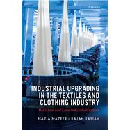 Industrial Upgrading in the Textiles and Clothing Industry Pakistan and Late Industrialization by Nazeer, Nazia; Rasiah, Rajah, 9780198961673