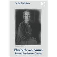 Elizabeth von Arnim: Beyond the German Garden by Maddison,Isobel, 9781409411673