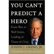 You Can't Predict a Hero From War to Wall Street, Leading in Times of Crisis by Grano, Joseph J.; Levine, Mark; Iacocca , Lee, 9780470411674