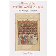 A History of the Muslim World to 1405: The Making of a Civilization by Egger,Vernon, 9781138451674