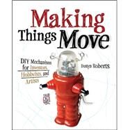 Making Things Move DIY Mechanisms for Inventors, Hobbyists, and Artists by Roberts, Dustyn, 9780071741675