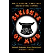 Sleights of Mind What the Neuroscience of Magic Reveals About Our Everyday Deceptions by Macknik, Stephen L.; Martinez-Conde, Susana; Blakeslee, Sandra, 9780312611675