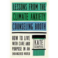 Lessons from the Climate Anxiety Counseling Booth How to Live with Care and Purpose in an Endangered World by Schapira, Kate, 9780306831676