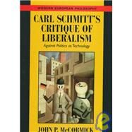Carl Schmitt's Critique of Liberalism : Against Politics As Technology by John P. McCormick, 9780521591676