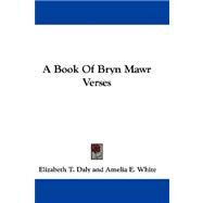 A Book of Bryn Mawr Verses by Daly, Elizabeth T., 9780548321676