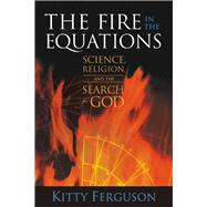 The Fire in the Equations: Science, Religion, and the Search for God by Ferguson, Kitty, 9781932031676
