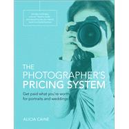 The Photographer's Pricing System Get paid what you're worth for portraits and weddings by Caine, Alicia, 9780134181677