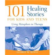 101 Healing Stories for Kids and Teens Using Metaphors in Therapy by Burns, George W., 9780471471677