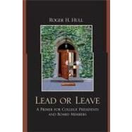 Lead or Leave A Primer for College Presidents and Board Members by Hull, Roger H., 9780761851677