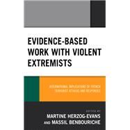 Evidence-Based Work with Violent Extremists International Implications of French Terrorist Attacks and Responses by Evans, Martine; Benbouriche, Massil; Benbouriche, Massil; Berjot, Sophie; Dean, Christopher; Ducol, Benjamin; Dufourd, Vincent; Freeland, Jason; Gregg, Heather S.; Grujic, Vanja; Hamm, Mark S.; Evans, Martine; Keulen-De-Vos, Marije; Klausen, Jytte; Pag,, 9781498581677