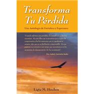Transforma tu perdida/ Transform Your Lost: Una antologia de fortaleza y esperanza/ An Anthology of Stregth and Hope by Houben, Ligia M., 9781600131677