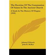 The Doctrine of the Communion of Saints in the Ancient Church: A Study in the History of Dogma 1910 by Kirsch, Johann P., 9780548601679