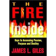 Fire Inside : Keys to Accessing Passion, Purpose and Destiny by Giles, James, 9781562291679
