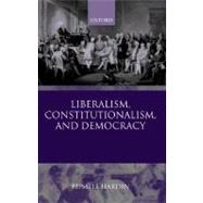 Liberalism, Constitutionalism, and Democracy by Hardin, Russell, 9780199261680
