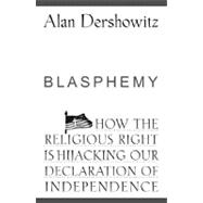 Blasphemy : How the Religious Right Is Hijacking Our Declaration of Independence by Dershowitz, Alan, 9780470281680
