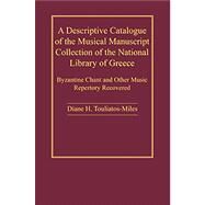 A Descriptive Catalogue of the Musical Manuscript Collection of the National Library of Greece: Byzantine Chant and Other Music Repertory Recovered by Touliatos-Miles,Diane H., 9780754651680