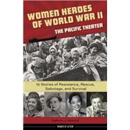 Women Heroes of World War IIthe Pacific Theater 15 Stories of Resistance, Rescue, Sabotage, and Survival by Atwood, Kathryn J., 9781613731680