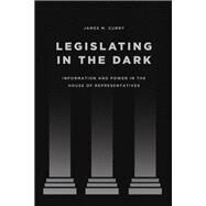 Legislating in the Dark by Curry, James M., 9780226281681