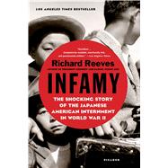 Infamy The Shocking Story of the Japanese American Internment in World War II by Reeves, Richard, 9781250081681