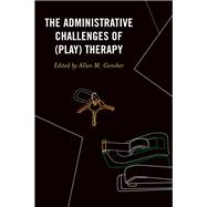 The Administrative Challenges of (Play) Therapy by Gonsher, Allan M.; Badding, Amy; Gurock, Amanda; Hyken-Lande, Amy; Oz, Yeshim; Plunkett , Julie; Thompson , Jacquelyn, 9780761871682