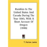 Rambles In The United States And Canada During The Year 1845, With A Short Account Of Oregon by James, T. Horton, 9780548631683