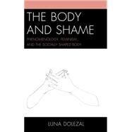 The Body and Shame Phenomenology, Feminism, and the Socially Shaped Body by Dolezal, Luna, 9780739181683