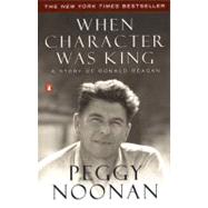 When Character Was King : A Story of Ronald Reagan by Noonan, Peggy (Author), 9780142001684
