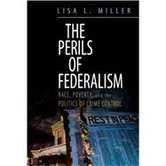 The Perils of Federalism Race, Poverty, and the Politics of Crime Control by Miller, Lisa L., 9780195331684