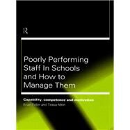 Poorly Performing Staff in Schools and How to Manage Them: Capability, competence and motivation by Atton,Tessa, 9781138421684