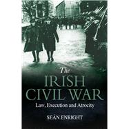 The Irish Civil War Law, Execution and Atrocity by Enright, Sean, 9781785371684