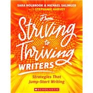 From Striving to Thriving Writers Strategies That Jump-Start Writing by Harvey, Stephanie; Holbrook, Sara; Salinger, Michael, 9781338321685