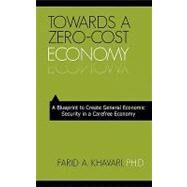 Towards a Zero-Cost Economy : A Blueprint to Create General Economic Security in a Carefree Economy by Khavari, Farid, 9781440121685