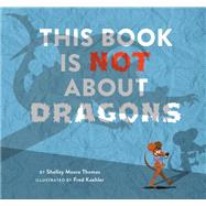 This Book Is Not About Dragons by Thomas, Shelley Moore; Koehler, Fred, 9781629791685